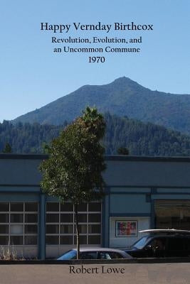 Happy Vernday Birthcox: Revolution, Evolution, and an Uncommon Commune - 1970 by Lowe, Robert