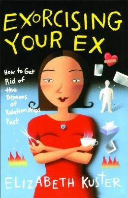 Exorcising Your Ex: How to Get Rid of the Demons of Relationships Past by Kuster, Elizabeth