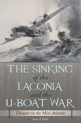 The Sinking of the Laconia and the U-Boat War: Disaster in the Mid-Atlantic by Duffy, James
