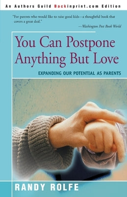 You Can Postpone Anything But Love: Expanding Our Potential as Parents by Rolfe, Randy C.