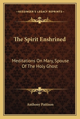 The Spirit Enshrined: Meditations on Mary, Spouse of the Holy Ghost by Pattison, Anthony