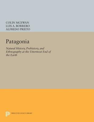 Patagonia: Natural History, Prehistory, and Ethnography at the Uttermost End of the Earth by McEwan, Colin