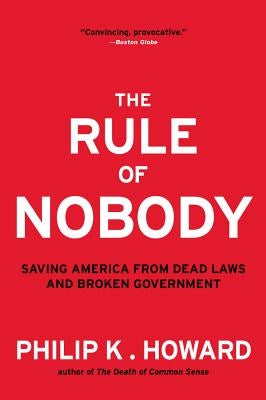 Rule of Nobody: Saving America from Dead Laws and Broken Government by Howard, Philip K.