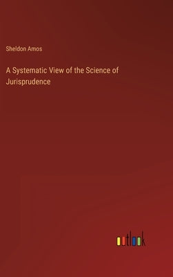 A Systematic View of the Science of Jurisprudence by Amos, Sheldon