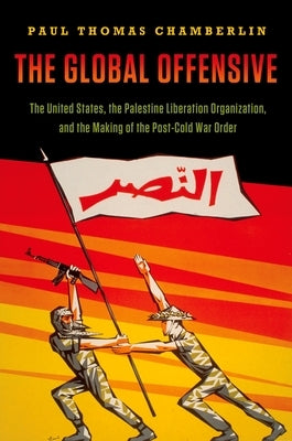 Global Offensive: The United States, the Palestine Liberation Organization, and the Making of the Post-Cold War Order by Chamberlin, Paul Thomas