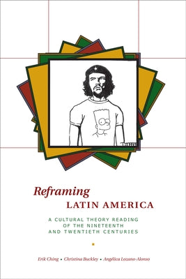 Reframing Latin America: A Cultural Theory Reading of the Nineteenth and Twentieth Centuries by Ching, Erik