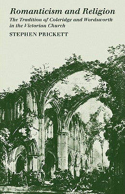 Romanticism and Religion: The Tradition of Coleridge and Wordsworth in the Victorian Church by Prickett, Stephen