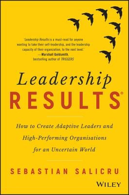 Leadership Results: How to Create Adaptive Leaders and High-Performing Organisations for an Uncertain World by Salicru, Sebastian