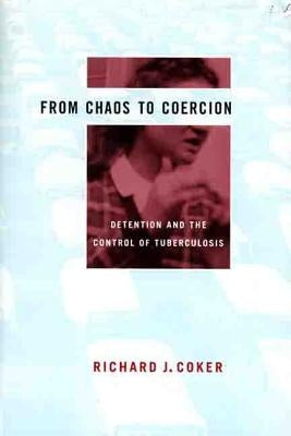 From Chaos to Coercion: Detention and the Control of Tuberculosis by Coker, Richard J.