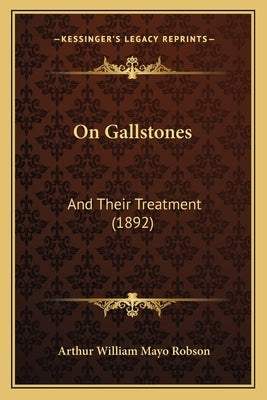 On Gallstones: And Their Treatment (1892) by Robson, Arthur William Mayo