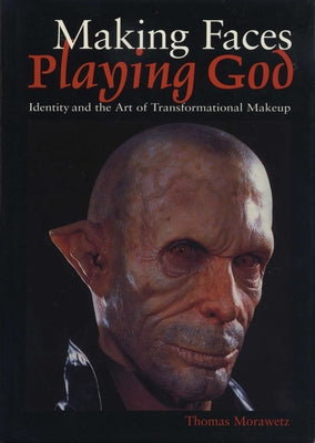 Making Faces, Playing God: Identity and the Art of Transformational Makeup by Morawetz, Thomas