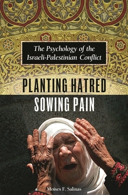 Planting Hatred, Sowing Pain: The Psychology of the Israeli-Palestinian Conflict by Salinas, Moises