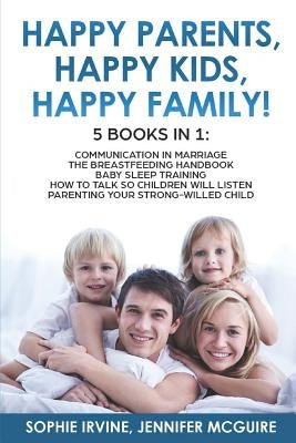 Happy Kids, Happy Parents, Happy Family! 5 books in 1: Communication in Marriage, How to Talk so Children Will Listen, The Breastfeeding Handbook, Bab by McGuire, Jennifer