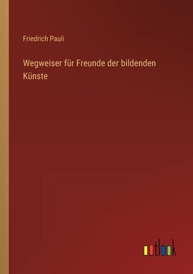 Wegweiser für Freunde der bildenden Künste by Pauli, Friedrich