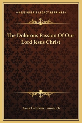 The Dolorous Passion of Our Lord Jesus Christ by Emmerich, Anna Catherine