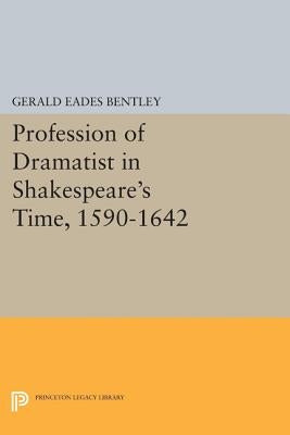 Profession of Dramatist in Shakespeare's Time, 1590-1642 by Bentley, Gerald Eades