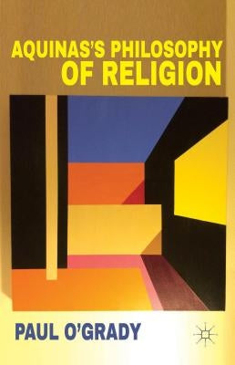 Aquinas's Philosophy of Religion by O'Grady, P.