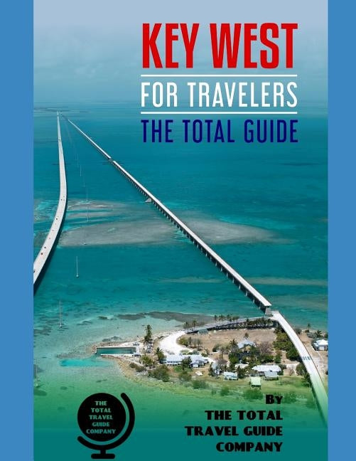 KEY WEST FOR TRAVELERS. The total guide: The comprehensive traveling guide for all your traveling needs. By THE TOTAL TRAVEL GUIDE COMPANY by Guide Company, The Total Travel