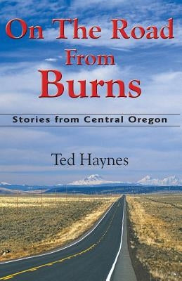 On The Road from Burns: Stories from Central Oregon by Haynes, Ted