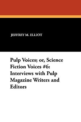 Pulp Voices; or, Science Fiction Voices #6: Interviews with Pulp Magazine Writers and Editors by Elliot, Jeffrey M.