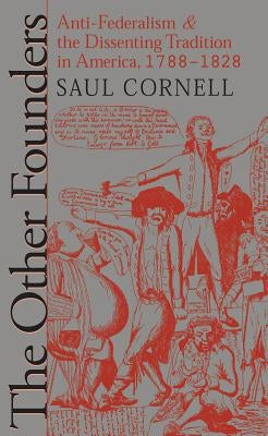 The Other Founders: Anti-Federalism and the Dissenting Tradition in America, 1788-1828 by Cornell, Saul