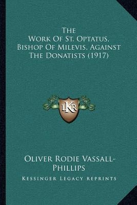 The Work of St. Optatus, Bishop of Milevis, Against the Donatists (1917) by Vassall-Phillips, Oliver Rodie