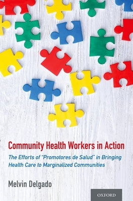 Community Health Workers in Action: The Efforts of Promotores de Salud in Bringing Health Care to Marginalized Communities by Delgado, Melvin