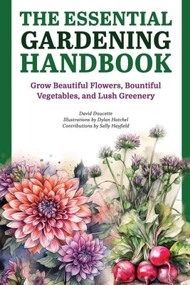 The Essential Gardening Handbook: Grow Beautiful Flowers, Bountiful Vegetables, and Lush Greenery by Hatchel, Dylan