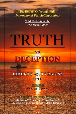 TRUTH vs. DECEPTION - Liberty vs. Tyranny - COVID 19, Fact vs. Fiction - Part II by Young, Robert O.