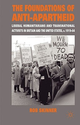 The Foundations of Anti-Apartheid: Liberal Humanitarians and Transnational Activists in Britain and the United States, C.1919-64 by Skinner, Rob