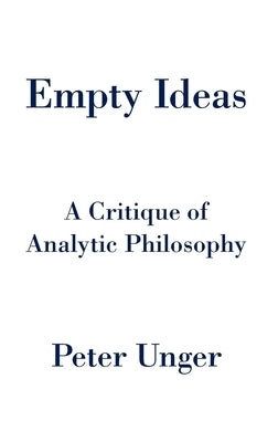 Empty Ideas: A Critique of Analytic Philosophy by Unger, Peter