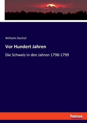 Vor Hundert Jahren: Die Schweiz in den Jahren 1798-1799 by Oechsli, Wilhelm