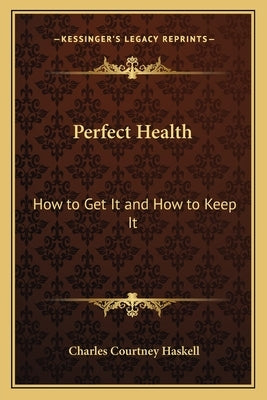 Perfect Health: How to Get It and How to Keep It by Haskell, Charles Courtney