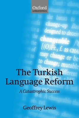 The Turkish Language Reform: A Catastrophic Success by Lewis, Geoffrey