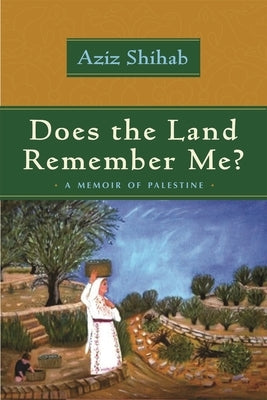 Does the Land Remember Me?: A Memoir of Palestine by Shihab, Aziz