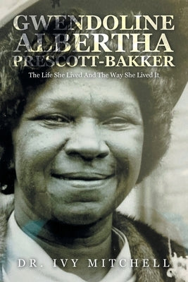 Gwendoline Albertha Prescott-Bakker: The Life She Lived and the Way She Lived It by Mitchell, Ivy