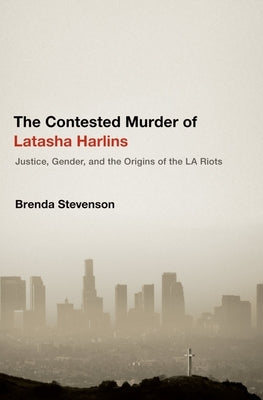 The Contested Murder of Latasha Harlins: Justice, Gender, and the Origins of the La Riots by Stevenson, Brenda