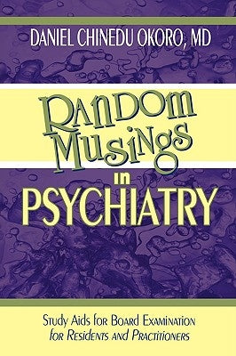 Random Musings in Psychiatry: Study Aids for Board Examination for Residents and Practitioners by Okoro, Daniel Chinedu