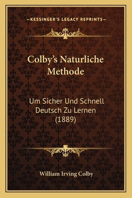 Colby's Naturliche Methode: Um Sicher Und Schnell Deutsch Zu Lernen (1889) by Colby, William Irving