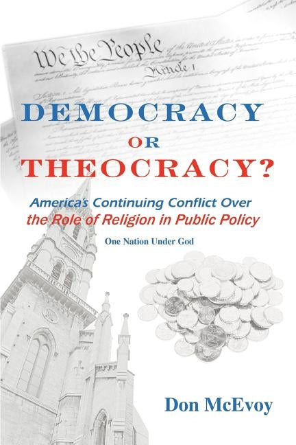 DEMOCRACY or THEOCRACY?: America's Continuing Conflict Over the Role of Religion in Public Policy by McEvoy, Don