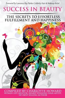 Success in Beauty: The Secrets to Effortless Fulfillment and Happiness by Howard, Charlotte