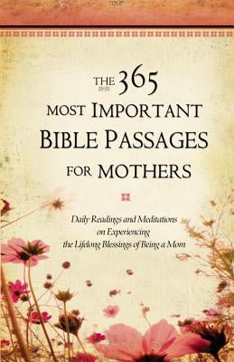 The 365 Most Important Bible Passages for Mothers: Daily Readings and Meditations on Experiencing the Lifelong Blessings of Being a Mom by Grq Inc