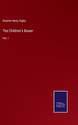 The Children's Bower: Vol. I by Digby, Kenelm Henry