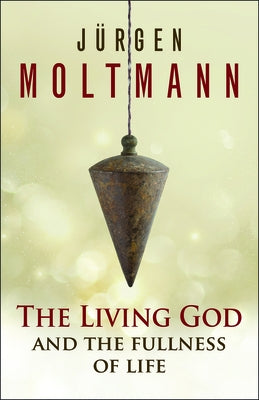 The Living God and the Fullness of Life by Moltmann, Jurgen