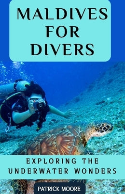 Maldives for Divers: Exploring the Underwater Wonders by Moore, Patrick