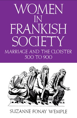 Women in Frankish Society: Marriage and the Cloister, 5 to 9 by Wemple, Suzanne Fonay