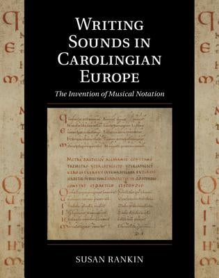 Writing Sounds in Carolingian Europe: The Invention of Musical Notation by Rankin, Susan