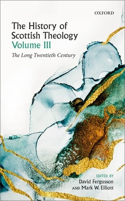 The History of Scottish Theology, Volume III: The Long Twentieth Century by Fergusson, David