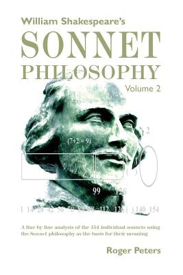 William Shakespeare's Sonnet Philosophy Volume 2: A line by line analysis of the 154 individual sonnets using the Sonnet philosophy as the basis for t by Peters, Roger