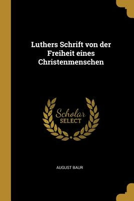 Luthers Schrift von der Freiheit eines Christenmenschen by Baur, August